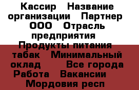 Кассир › Название организации ­ Партнер, ООО › Отрасль предприятия ­ Продукты питания, табак › Минимальный оклад ­ 1 - Все города Работа » Вакансии   . Мордовия респ.